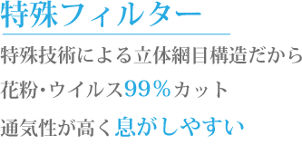 特殊フィルター 特殊技術による立体網目構造だから花粉・ウイルス99%カット 通気性が高く息がしやすい